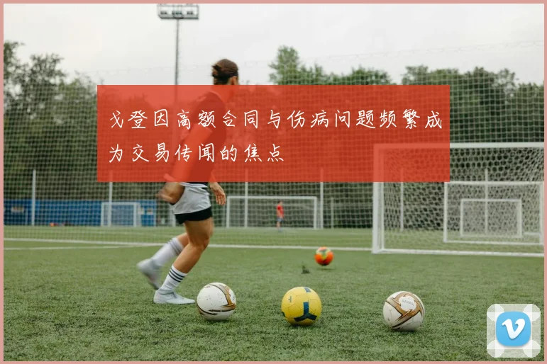 戈登因高额合同与伤病问题频繁成为交易传闻的焦点