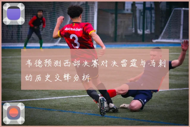 韦德预测西部决赛对决雷霆与马刺的历史交锋分析