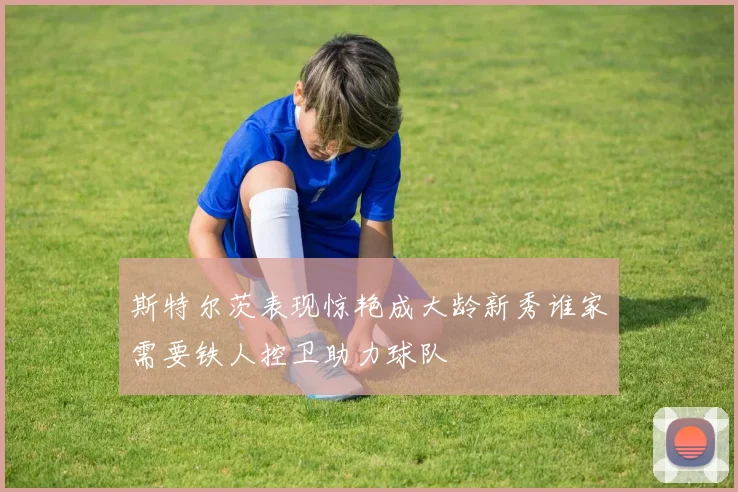 斯特尔茨表现惊艳成大龄新秀谁家需要铁人控卫助力球队