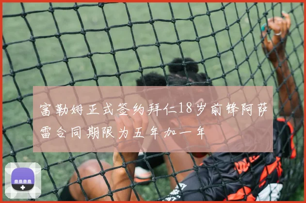 富勒姆正式签约拜仁18岁前锋阿萨雷合同期限为五年加一年