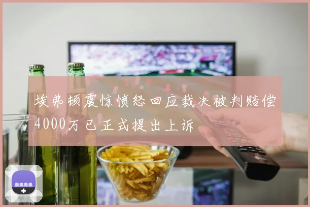 埃弗顿震惊愤怒回应裁决被判赔偿4000万已正式提出上诉