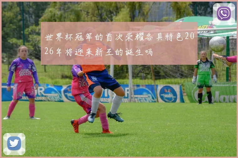 世界杯冠军的首次荣耀各具特色2026年将迎来新王的诞生吗