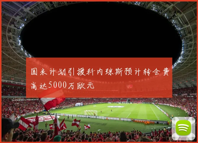 国米计划引援科内琼斯预计转会费高达5000万欧元