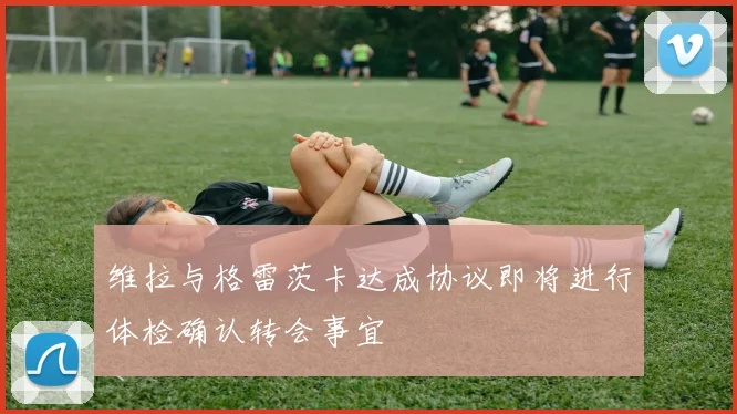 维拉与格雷茨卡达成协议即将进行体检确认转会事宜