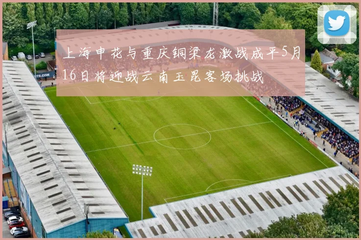 上海申花与重庆铜梁龙激战成平5月16日将迎战云南玉昆客场挑战